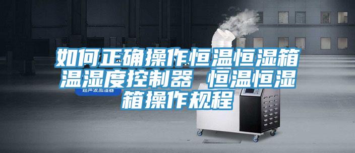 如何正確操作恒溫恒濕箱溫濕度控制器 恒溫恒濕箱操作規(guī)程