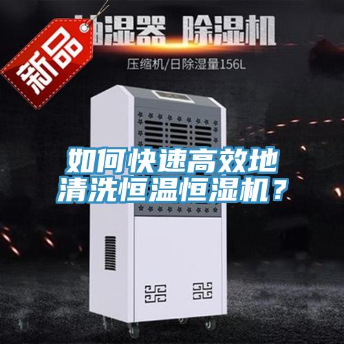 如何快速高效地清洗恒溫恒濕機？