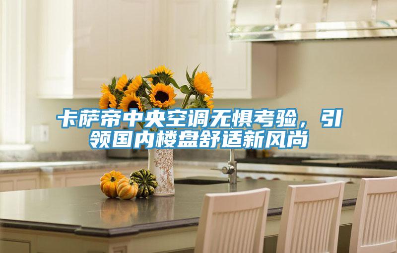 卡薩帝中央空調(diào)無懼考驗(yàn)，引領(lǐng)國內(nèi)樓盤舒適新風(fēng)尚