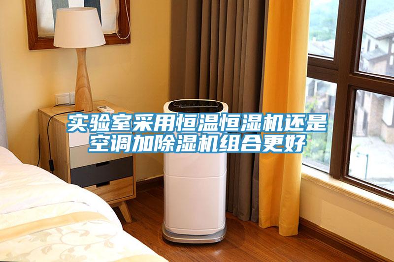 實(shí)驗(yàn)室采用恒溫恒濕機(jī)還是空調(diào)加除濕機(jī)組合更好