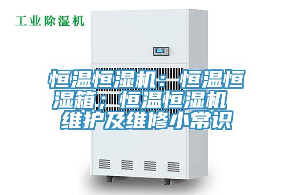 恒溫恒濕機(jī)：恒溫恒濕箱；恒溫恒濕機(jī) 維護(hù)及維修小常識