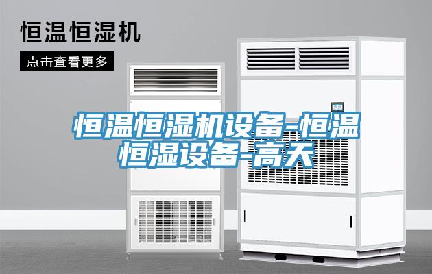 恒溫恒濕機設備-恒溫恒濕設備-高天
