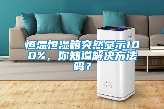 恒溫恒濕箱突然顯示100%，你知道解決方法嗎？
