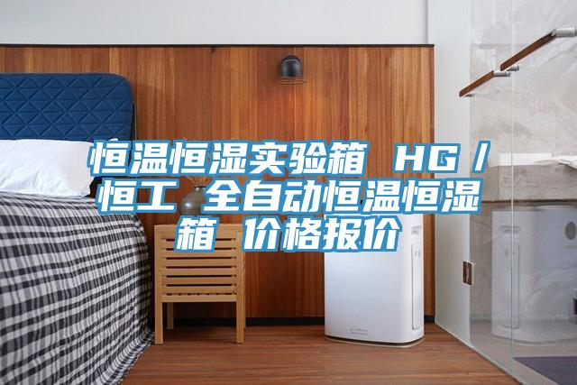 恒溫恒濕實(shí)驗(yàn)箱 HG／恒工 全自動(dòng)恒溫恒濕箱 價(jià)格報(bào)價(jià)