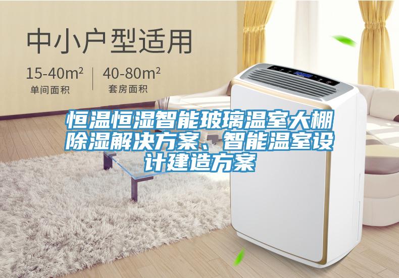 恒溫恒濕智能玻璃溫室大棚除濕解決方案、智能溫室設(shè)計(jì)建造方案