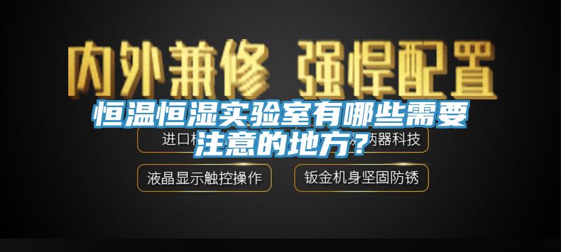 恒溫恒濕實(shí)驗(yàn)室有哪些需要注意的地方？