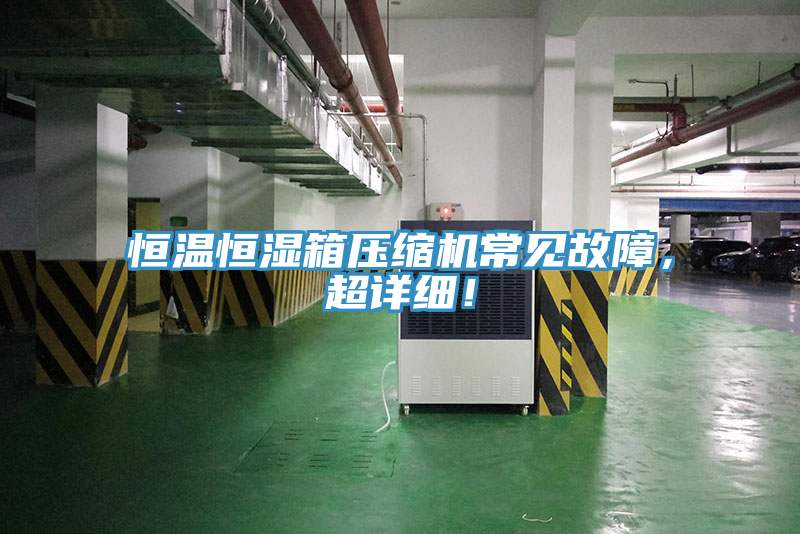 恒溫恒濕箱壓縮機(jī)常見故障，超詳細(xì)！