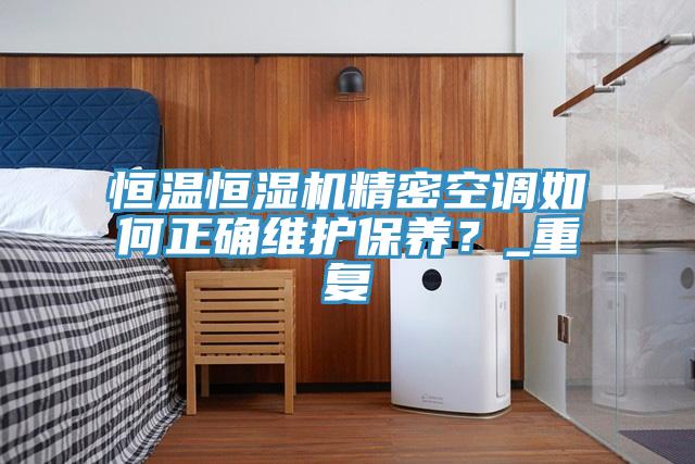 恒溫恒濕機(jī)精密空調(diào)如何正確維護(hù)保養(yǎng)？_重復(fù)