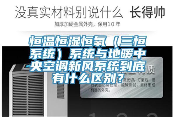 恒溫恒濕恒氧（三恒系統(tǒng)）系統(tǒng)與地暖中央空調(diào)新風(fēng)系統(tǒng)到底有什么區(qū)別？