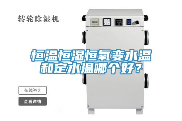 恒溫恒濕恒氧變水溫和定水溫哪個(gè)好？