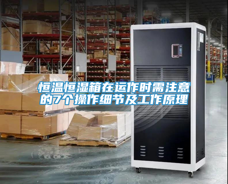 恒溫恒濕箱在運(yùn)作時(shí)需注意的7個(gè)操作細(xì)節(jié)及工作原理