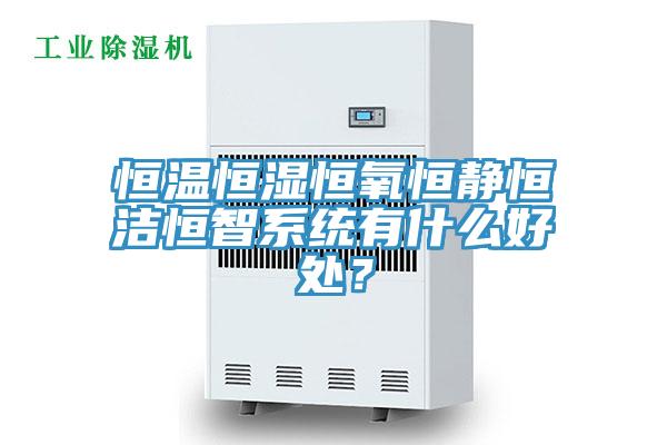 恒溫恒濕恒氧恒靜恒潔恒智系統(tǒng)有什么好處？