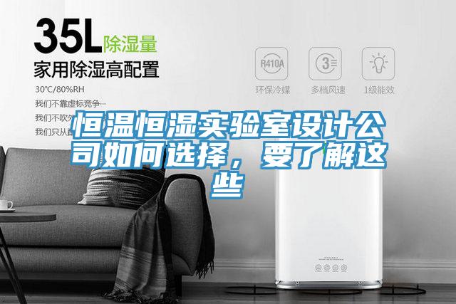 恒溫恒濕實(shí)驗(yàn)室設(shè)計(jì)公司如何選擇，要了解這些