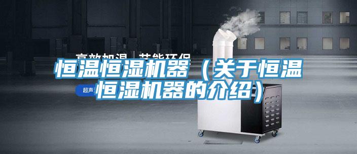 恒溫恒濕機(jī)器（關(guān)于恒溫恒濕機(jī)器的介紹）