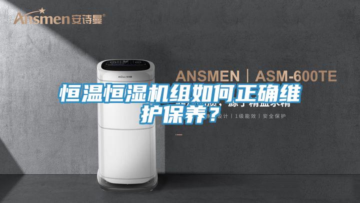 恒溫恒濕機組如何正確維護保養(yǎng)？
