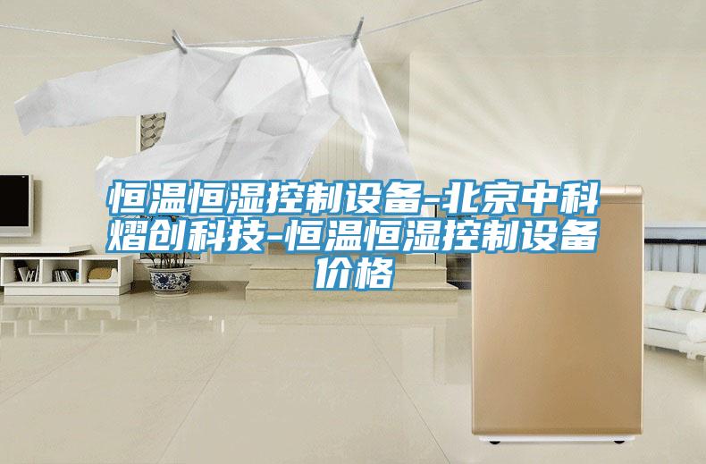 恒溫恒濕控制設(shè)備-北京中科熠創(chuàng)科技-恒溫恒濕控制設(shè)備價(jià)格