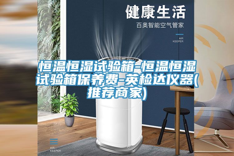 恒溫恒濕試驗箱-恒溫恒濕試驗箱保養(yǎng)費-英檢達儀器(推薦商家)
