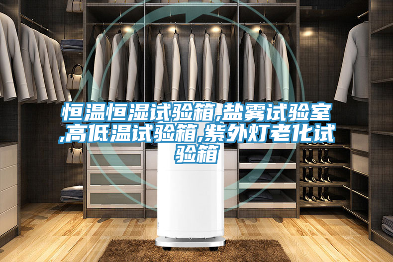 恒溫恒濕試驗箱,鹽霧試驗室,高低溫試驗箱,紫外燈老化試驗箱