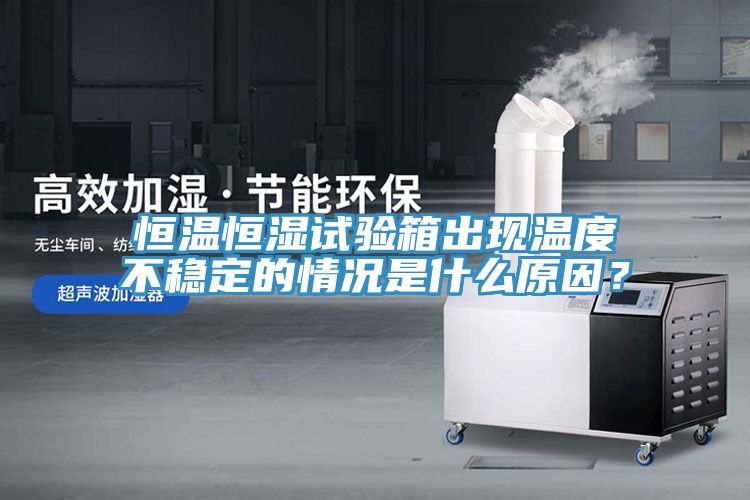恒溫恒濕試驗(yàn)箱出現(xiàn)溫度不穩(wěn)定的情況是什么原因？