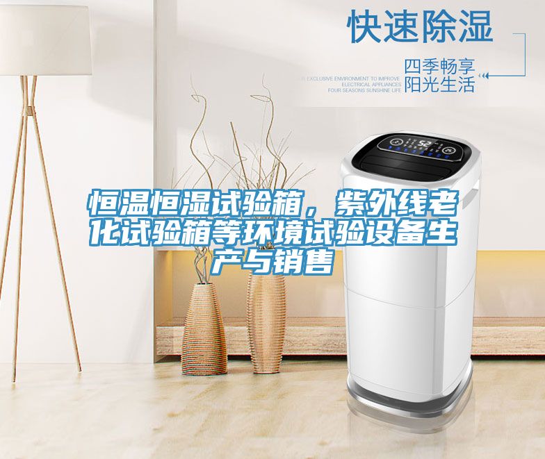 恒溫恒濕試驗(yàn)箱，紫外線老化試驗(yàn)箱等環(huán)境試驗(yàn)設(shè)備生產(chǎn)與銷售