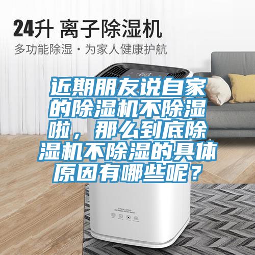 近期朋友說自家的除濕機(jī)不除濕啦，那么到底除濕機(jī)不除濕的具體原因有哪些呢？