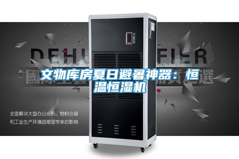 文物庫房夏日避暑神器：恒溫恒濕機(jī)