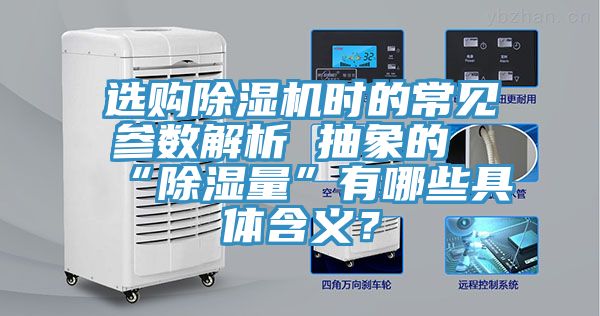 選購(gòu)除濕機(jī)時(shí)的常見(jiàn)參數(shù)解析 抽象的“除濕量”有哪些具體含義？