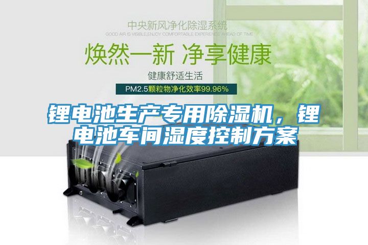 鋰電池生產(chǎn)專(zhuān)用除濕機(jī)，鋰電池車(chē)間濕度控制方案