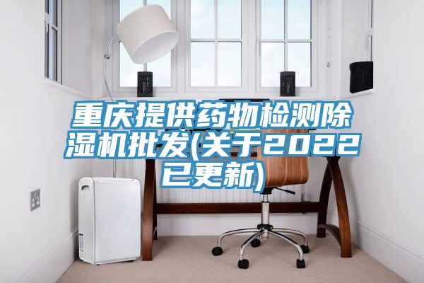 重慶提供藥物檢測除濕機(jī)批發(fā)(關(guān)于2022已更新)