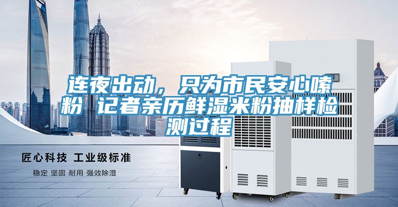 連夜出動(dòng)，只為市民安心嗦粉 記者親歷鮮濕米粉抽樣檢測(cè)過(guò)程