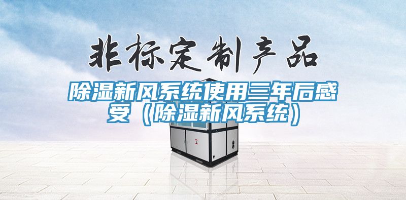 除濕新風系統(tǒng)使用三年后感受（除濕新風系統(tǒng)）
