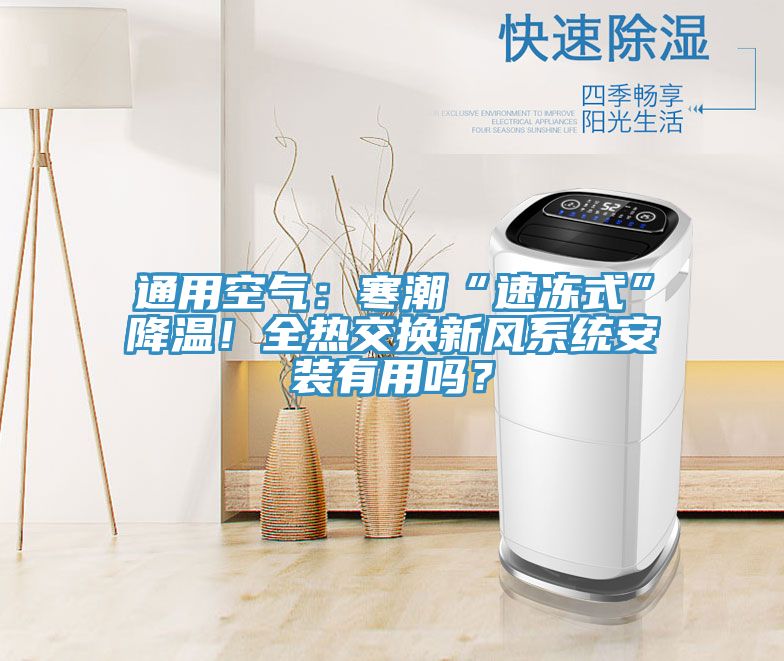 通用空氣：寒潮“速凍式”降溫！全熱交換新風系統(tǒng)安裝有用嗎？