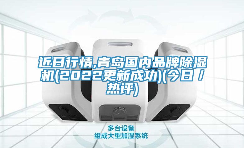 近日行情,青島國內(nèi)品牌除濕機(jī)(2022更新成功)(今日／熱評)