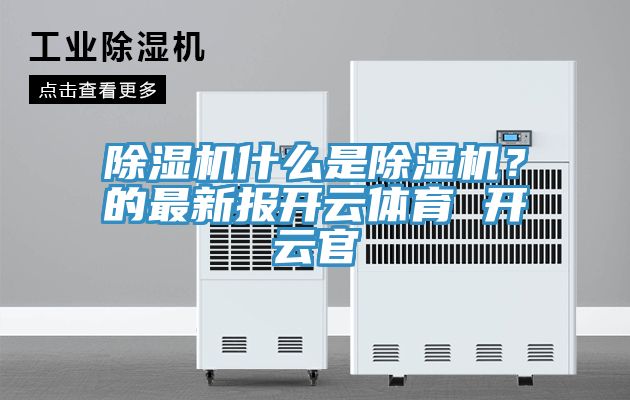 除濕機(jī)什么是除濕機(jī)？的最新報(bào)開云體育 開云官