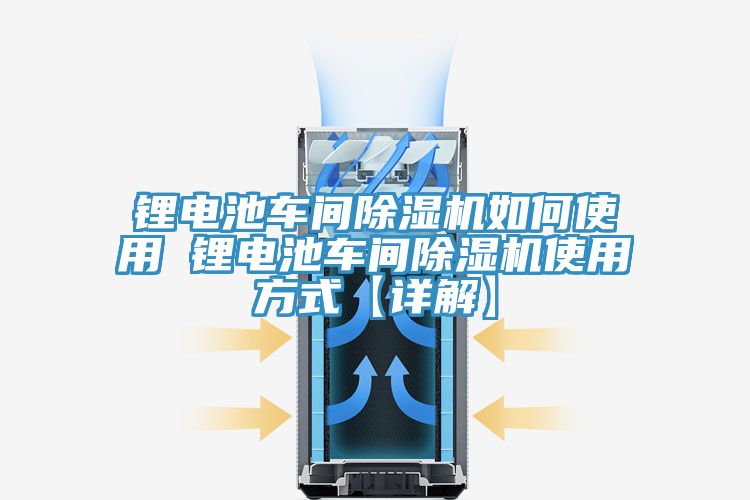 鋰電池車(chē)間除濕機(jī)如何使用 鋰電池車(chē)間除濕機(jī)使用方式【詳解】