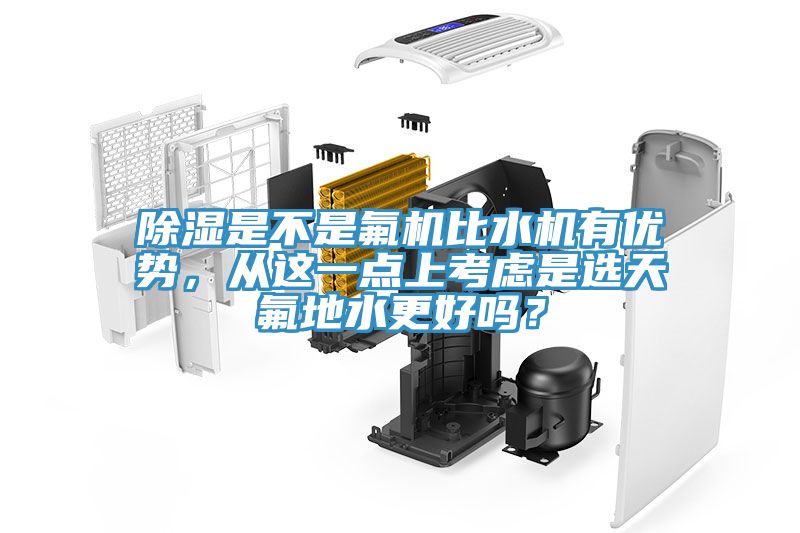 除濕是不是氟機比水機有優(yōu)勢，從這一點上考慮是選天氟地水更好嗎？