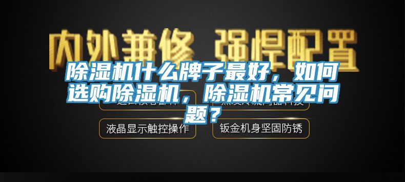 除濕機什么牌子最好，如何選購除濕機，除濕機常見問題？