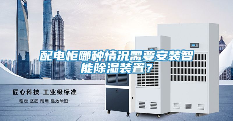 配電柜哪種情況需要安裝智能除濕裝置？