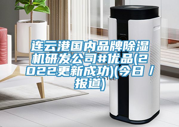 連云港國(guó)內(nèi)品牌除濕機(jī)研發(fā)公司#優(yōu)品(2022更新成功)(今日／報(bào)道)