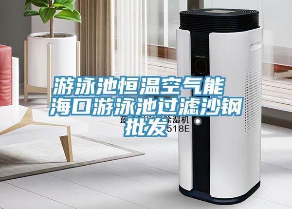 游泳池恒溫空氣能 ?？谟斡境剡^濾沙鋼批發(fā)