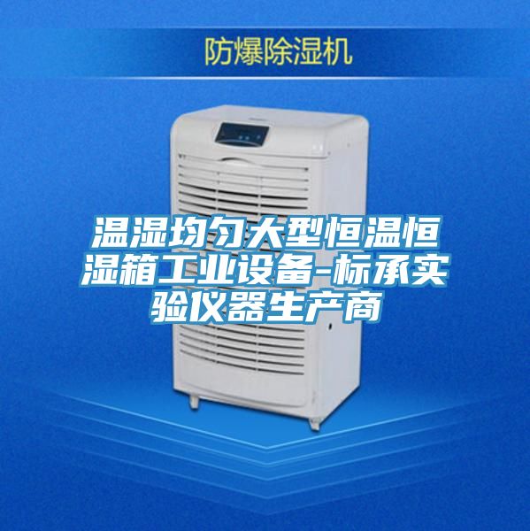 溫濕均勻大型恒溫恒濕箱工業(yè)設備-標承實驗儀器生產商