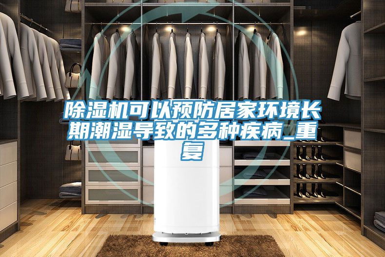 除濕機(jī)可以預(yù)防居家環(huán)境長(zhǎng)期潮濕導(dǎo)致的多種疾病_重復(fù)