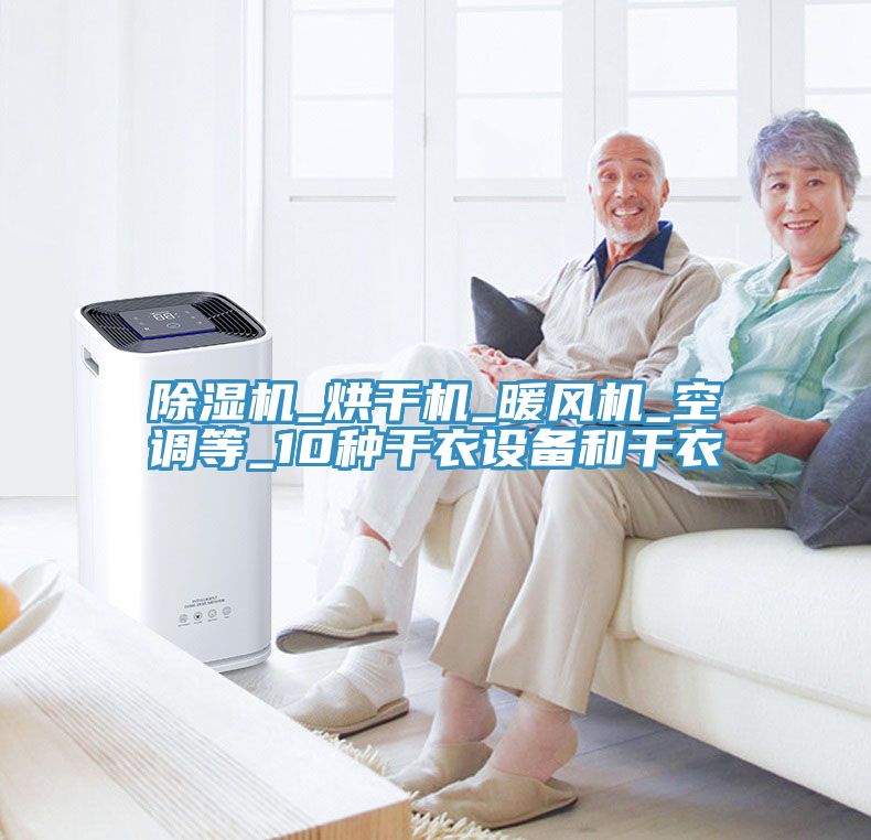 除濕機_烘干機_暖風機_空調(diào)等_10種干衣設(shè)備和干衣