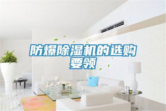 防爆除濕機(jī)的選購(gòu)要領(lǐng)