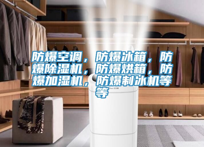 防爆空調(diào)，防爆冰箱，防爆除濕機(jī)，防爆烘箱，防爆加濕機(jī)，防爆制冰機(jī)等等