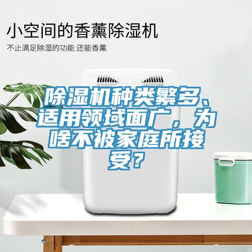 除濕機種類繁多、適用領(lǐng)域面廣，為啥不被家庭所接受？