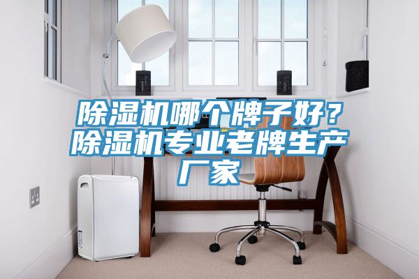 除濕機(jī)哪個(gè)牌子好？除濕機(jī)專(zhuān)業(yè)老牌生產(chǎn)廠(chǎng)家