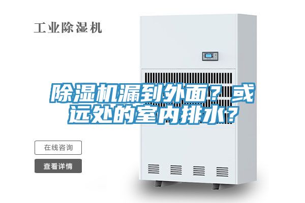 除濕機(jī)漏到外面？或遠(yuǎn)處的室內(nèi)排水？
