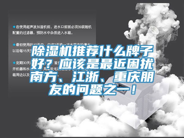 除濕機(jī)推薦什么牌子好？應(yīng)該是最近困擾南方、江浙、重慶朋友的問題之一！