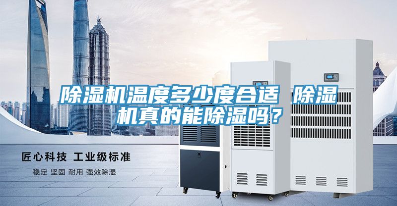 除濕機(jī)溫度多少度合適 除濕機(jī)真的能除濕嗎？